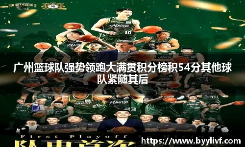 广州篮球队强势领跑大满贯积分榜积54分其他球队紧随其后
