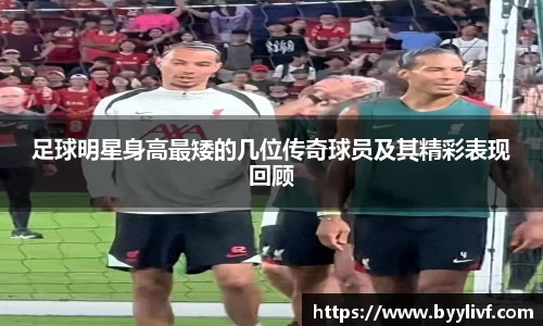 足球明星身高最矮的几位传奇球员及其精彩表现回顾