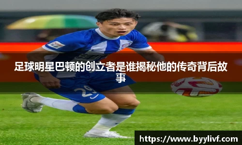 足球明星巴顿的创立者是谁揭秘他的传奇背后故事